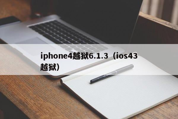 iphone4越狱6.1.3（ios43越狱）