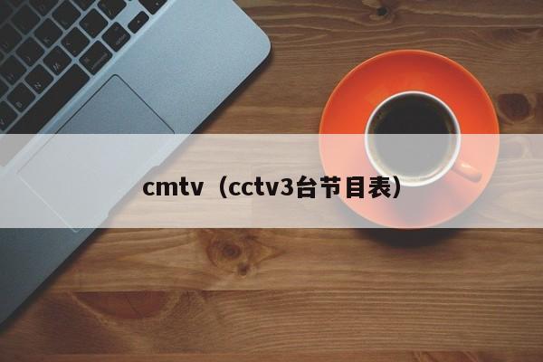 cmtv（cctv3台节目表）